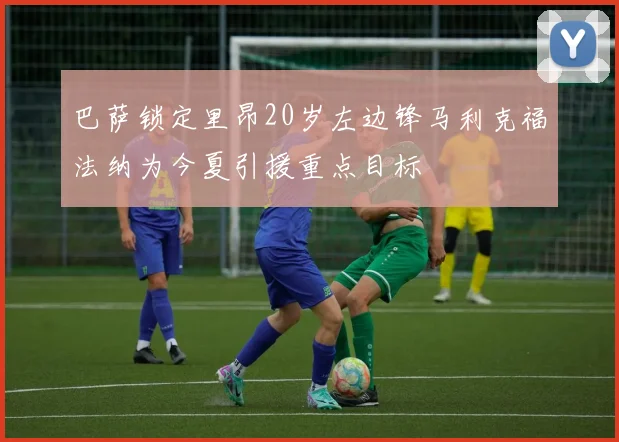 巴萨锁定里昂20岁左边锋马利克福法纳为今夏引援重点目标