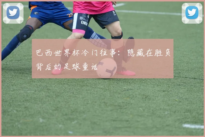 巴西世界杯冷门往事：隐藏在胜负背后的足球童话
