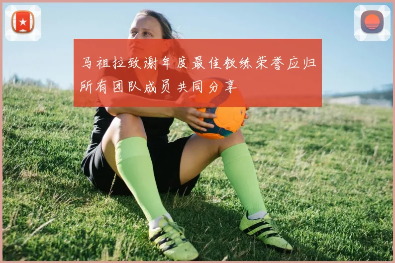 马祖拉致谢年度最佳教练荣誉应归所有团队成员共同分享