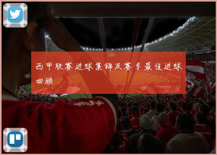 西甲联赛进球集锦及赛季最佳进球回顾