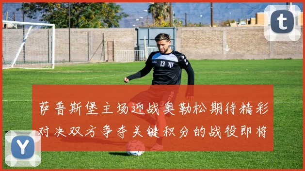 萨普斯堡主场迎战奥勒松期待精彩对决双方争夺关键积分的战役即将上演