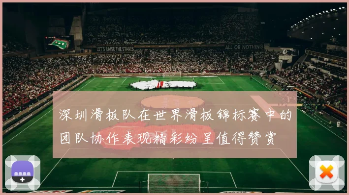 深圳滑板队在世界滑板锦标赛中的团队协作表现精彩纷呈值得赞赏