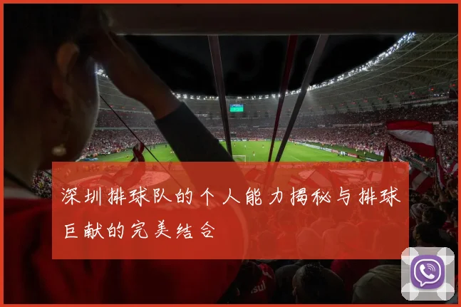 深圳排球队的个人能力揭秘与排球巨献的完美结合