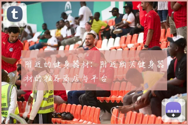 附近的健身器材：附近购买健身器材的推荐商店与平台
