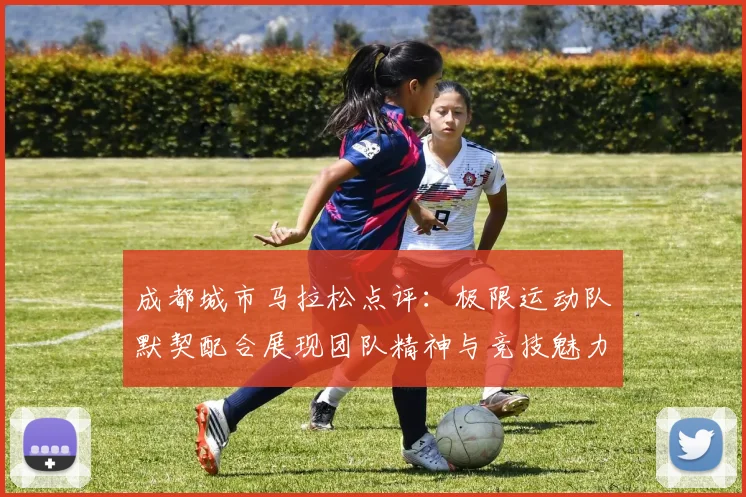 成都城市马拉松点评：极限运动队默契配合展现团队精神与竞技魅力
